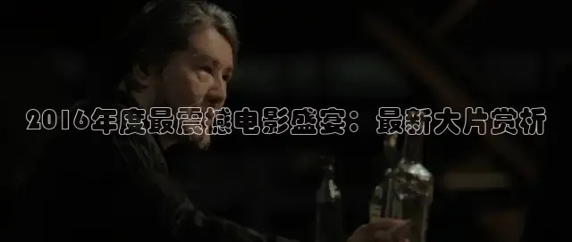 2016年度最震撼电影盛宴：最新大片赏析