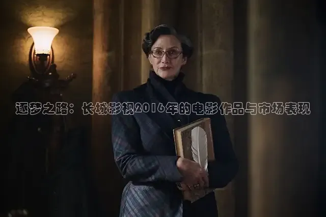 逐梦之路：长城影视2016年的电影作品与市场表现